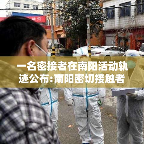 一名密接者在南阳活动轨迹公布:南阳密切接触者轨迹