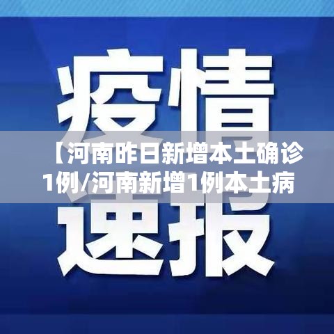 【河南昨日新增本土确诊1例/河南新增1例本土病例具体详情是?】