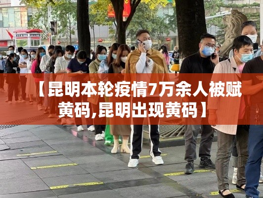 【昆明本轮疫情7万余人被赋黄码,昆明出现黄码】