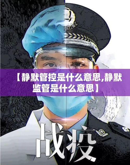 【静默管控是什么意思,静默监管是什么意思】