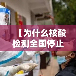 【为什么核酸检测全国停止了/核酸检测为什么不准了】