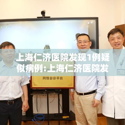上海仁济医院发现1例疑似病例:上海仁济医院发现冠状病毒 上海仁济医院发现1例疑似病例:上海仁济医院发现冠状病毒