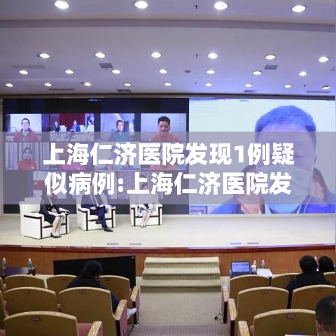 上海仁济医院发现1例疑似病例:上海仁济医院发现冠状病毒 上海仁济医院发现1例疑似病例:上海仁济医院发现冠状病毒