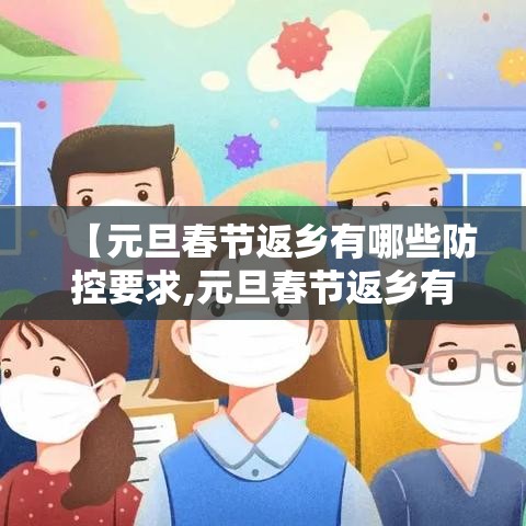 【元旦春节返乡有哪些防控要求,元旦春节返乡有哪些防控要求和措施】