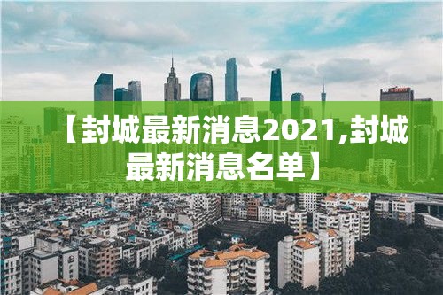 【封城最新消息2021,封城最新消息名单】