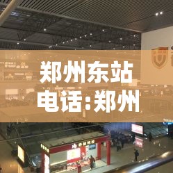 郑州东站电话:郑州东站电话24小时服务热线