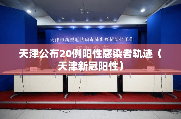 天津公布20例阳性感染者轨迹（天津新冠阳性）