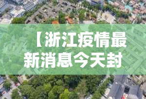 【浙江疫情最新消息今天封城了,浙江疫情最新消息今天新增多少】