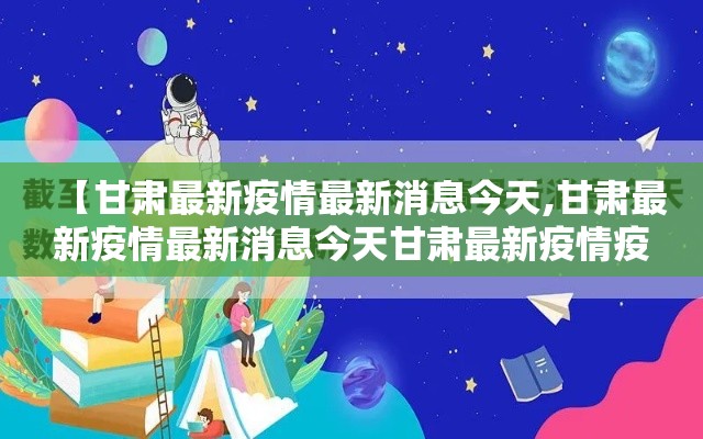 【甘肃最新疫情最新消息今天,甘肃最新疫情最新消息今天甘肃最新疫情疫情】
