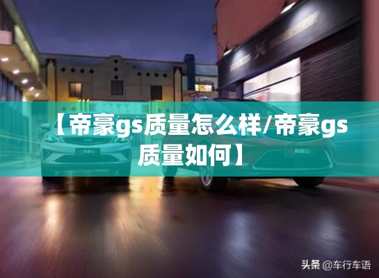 【帝豪gs质量怎么样/帝豪gs质量如何】