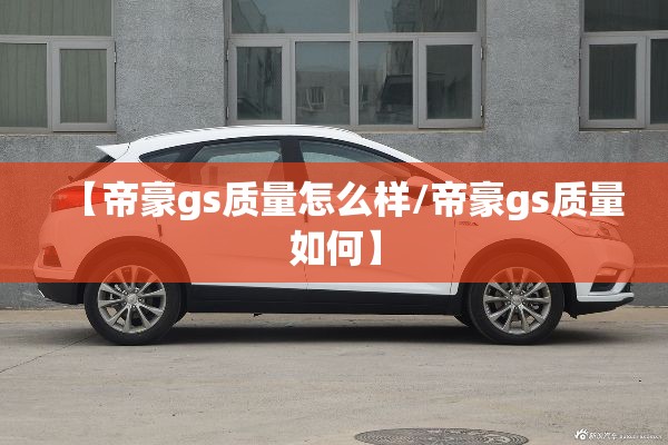 【帝豪gs质量怎么样/帝豪gs质量如何】