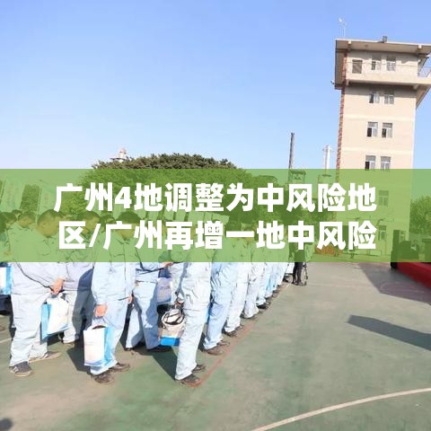 广州4地调整为中风险地区/广州再增一地中风险 广州4地调整为中风险地区/广州再增一地中风险