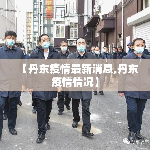 【丹东疫情最新消息,丹东疫情情况】