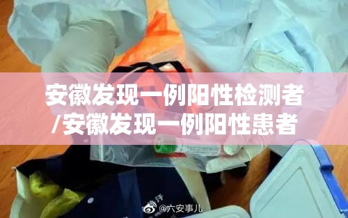 安徽发现一例阳性检测者/安徽发现一例阳性患者