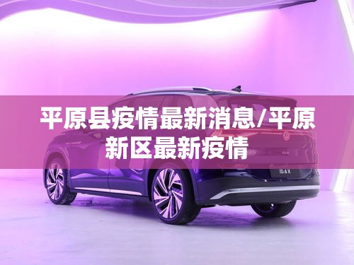 平原县疫情最新消息/平原新区最新疫情