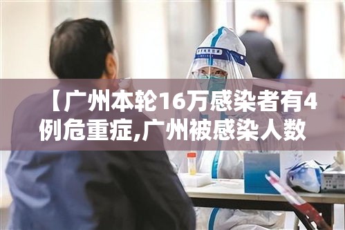 【广州本轮16万感染者有4例危重症,广州被感染人数】