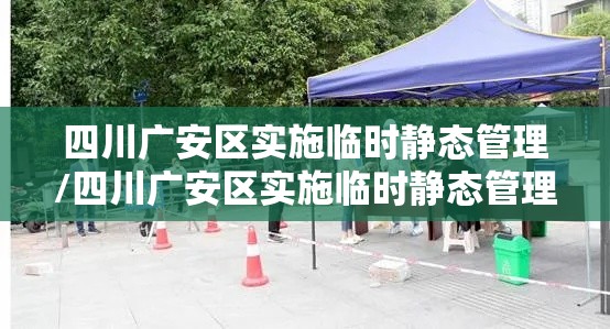 四川广安区实施临时静态管理/四川广安区实施临时静态管理了吗