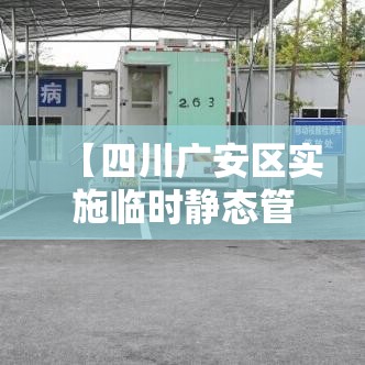 【四川广安区实施临时静态管理,四川广安区实施临时静态管理了吗】