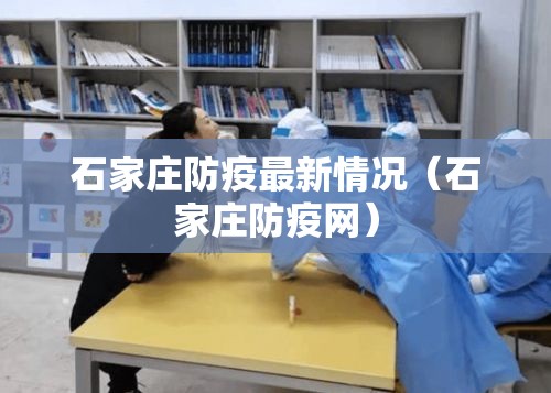 石家庄防疫最新情况（石家庄防疫网）