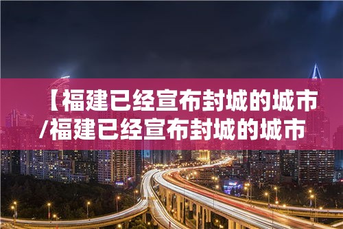 【福建已经宣布封城的城市/福建已经宣布封城的城市名单】