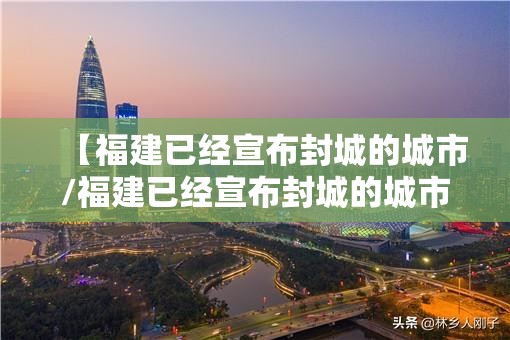 【福建已经宣布封城的城市/福建已经宣布封城的城市名单】