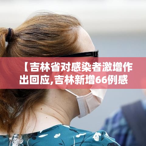 【吉林省对感染者激增作出回应,吉林新增66例感染均与培训课关联超级传】