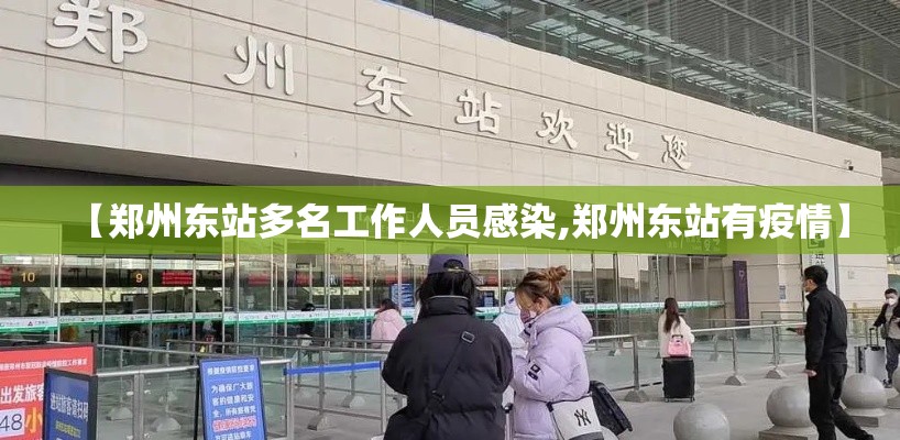 【郑州东站多名工作人员感染,郑州东站有疫情】