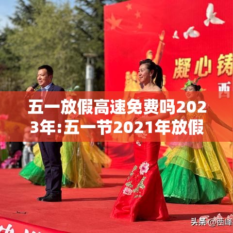 五一放假高速免费吗2023年:五一节2021年放假高速免费吗