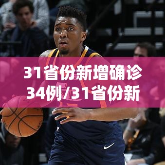 31省份新增确诊34例/31省份新增确诊病例33例今天