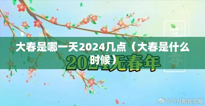 大春是哪一天2024几点(大春是什么时候) 大春是哪一天2024几点(大春是什么时候)
