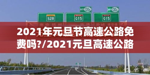 2021年元旦节高速公路免费吗?/2021元旦高速公路免费么