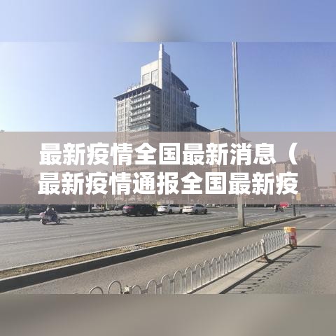 最新疫情全国最新消息(最新疫情通报全国最新疫情地区) 最新疫情全国最新消息(最新疫情通报全国最新疫情地区)