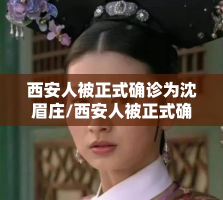 西安人被正式确诊为沈眉庄/西安人被正式确诊为沈眉庄是真的吗