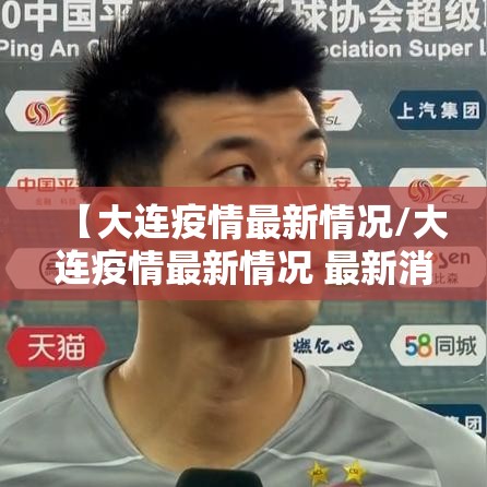 【大连疫情最新情况/大连疫情最新情况 最新消息】