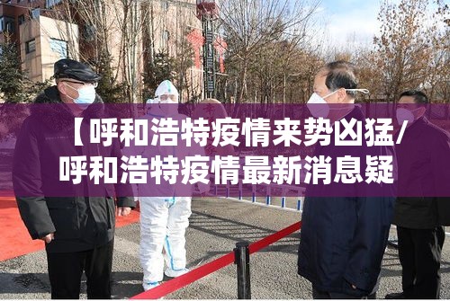 【呼和浩特疫情来势凶猛/呼和浩特疫情最新消息疑似】