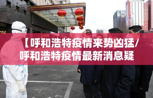 【呼和浩特疫情来势凶猛/呼和浩特疫情最新消息疑似】
