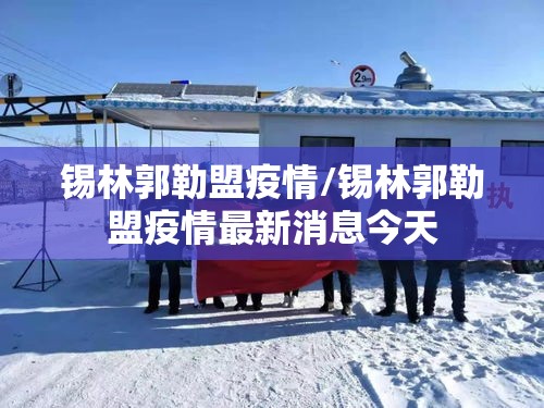 锡林郭勒盟疫情/锡林郭勒盟疫情最新消息今天