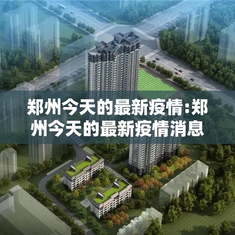 郑州今天的最新疫情:郑州今天的最新疫情消息