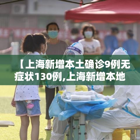 【上海新增本土确诊9例无症状130例,上海新增本地确诊病例31例】