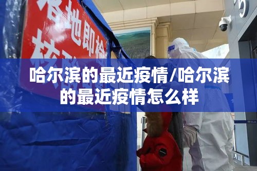 哈尔滨的最近疫情/哈尔滨的最近疫情怎么样
