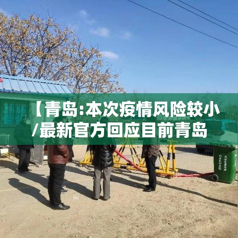 【青岛:本次疫情风险较小/最新官方回应目前青岛市各地区疫情风险等级没有变化】