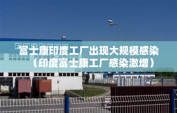 富士康印度工厂出现大规模感染（印度富士康工厂感染激增）
