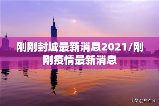 刚刚封城最新消息2021/刚刚疫情最新消息
