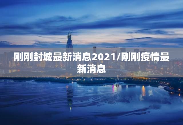 刚刚封城最新消息2021/刚刚疫情最新消息