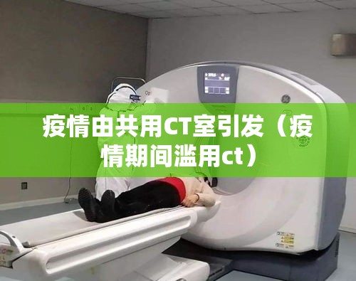 疫情由共用CT室引发（疫情期间滥用ct）