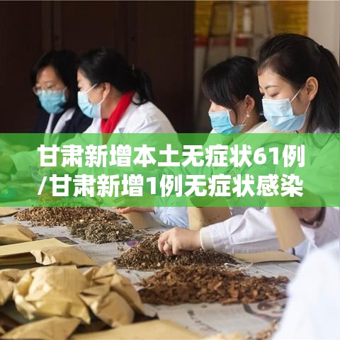 甘肃新增本土无症状61例/甘肃新增1例无症状感染者 甘肃新增本土无症状61例/甘肃新增1例无症状感染者