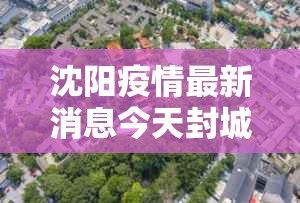 沈阳疫情最新消息今天封城了/沈阳疫情最新通告封城