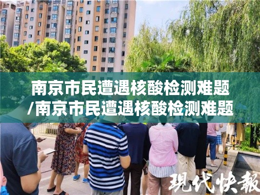 南京市民遭遇核酸检测难题/南京市民遭遇核酸检测难题的原因