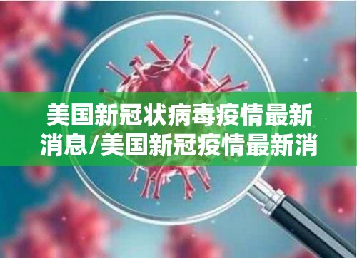 美国新冠状病毒疫情最新消息/美国新冠疫情最新消息实况