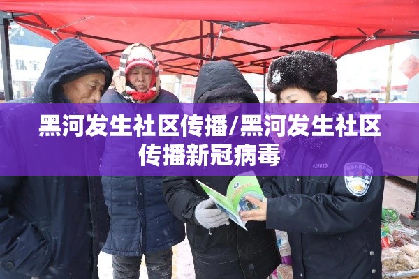 黑河发生社区传播/黑河发生社区传播新冠病毒